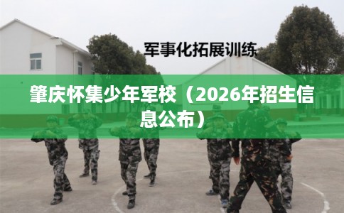 肇庆怀集少年军校（2026年招生信息公布）