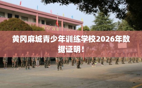 黄冈麻城青少年训练学校2026年数据证明！