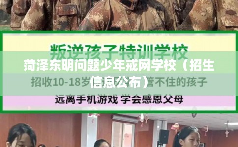 菏泽东明问题少年戒网学校（招生信息公布）