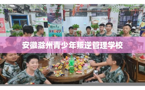 安徽滁州青少年叛逆管理学校