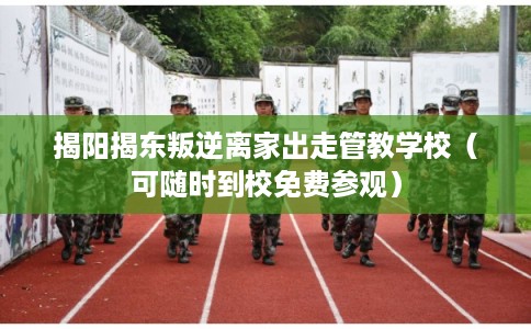 揭阳揭东叛逆离家出走管教学校（可随时到校免费参观）