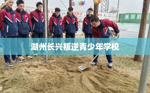 湖州长兴叛逆青少年学校