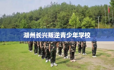 湖州长兴叛逆青少年学校