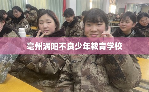 亳州涡阳不良少年教育学校