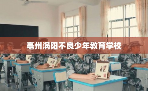 亳州涡阳不良少年教育学校