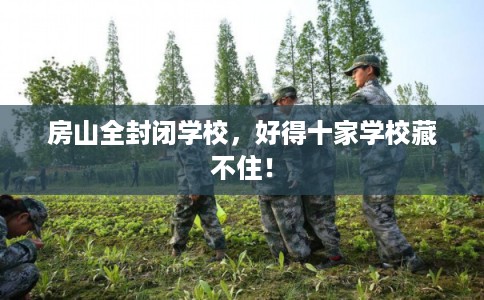 房山全封闭学校，好得十家学校藏不住！