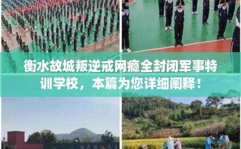 衡水故城叛逆戒网瘾全封闭军事特训学校，本篇为您详细阐释！