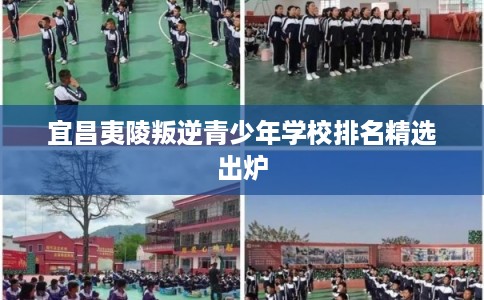 宜昌夷陵叛逆青少年学校排名精选出炉