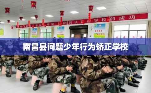 南昌县问题少年行为矫正学校