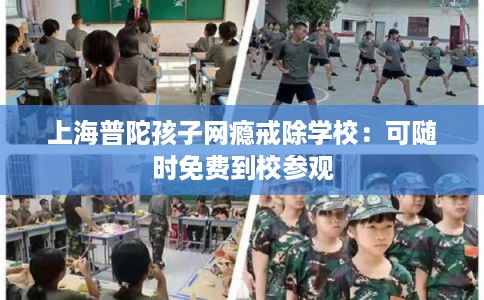上海普陀孩子网瘾戒除学校：可随时免费到校参观