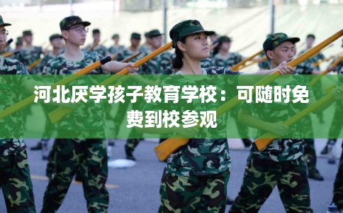 河北厌学孩子教育学校：可随时免费到校参观