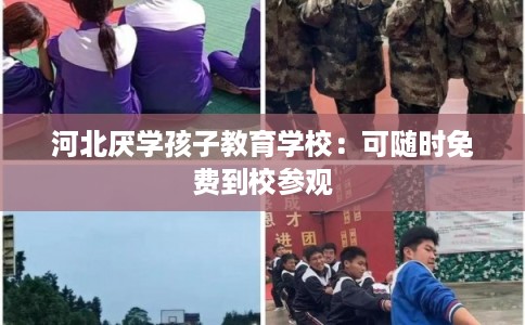 河北厌学孩子教育学校：可随时免费到校参观