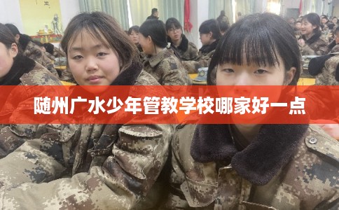 随州广水少年管教学校哪家好一点
