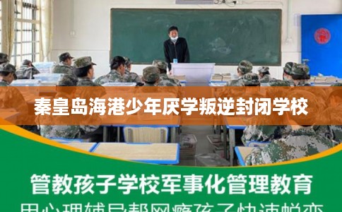 秦皇岛海港少年厌学叛逆封闭学校