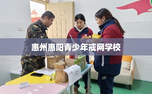 惠州惠阳青少年戒网学校