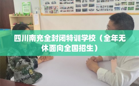 四川南充全封闭特训学校（全年无休面向全国招生）