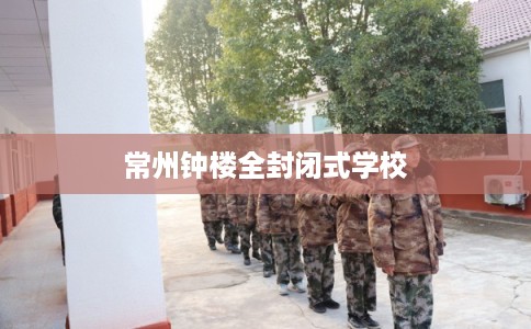 常州钟楼全封闭式学校