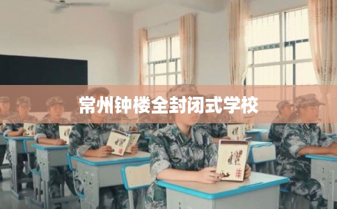 常州钟楼全封闭式学校