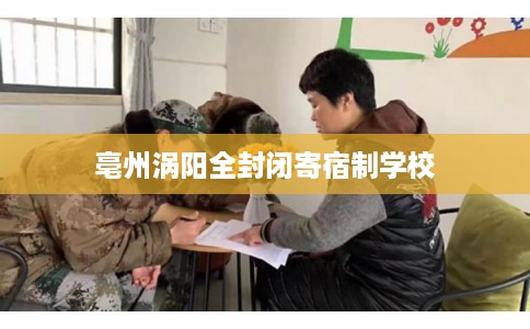 亳州涡阳全封闭寄宿制学校 亳州涡阳全封闭寄宿制学校