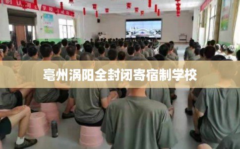 亳州涡阳全封闭寄宿制学校 亳州涡阳全封闭寄宿制学校
