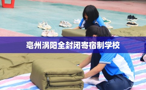 亳州涡阳全封闭寄宿制学校