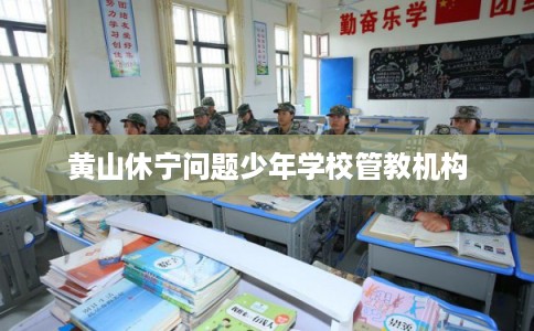 黄山休宁问题少年学校管教机构