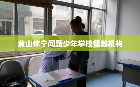 黄山休宁问题少年学校管教机构