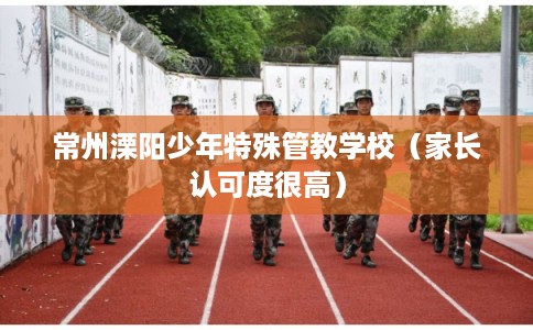 常州溧阳少年特殊管教学校（家长认可度很高）