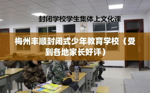 梅州丰顺封闭式少年教育学校(受到各地家长好评) 梅州丰顺封闭式少年教育学校(受到各地家长好评)