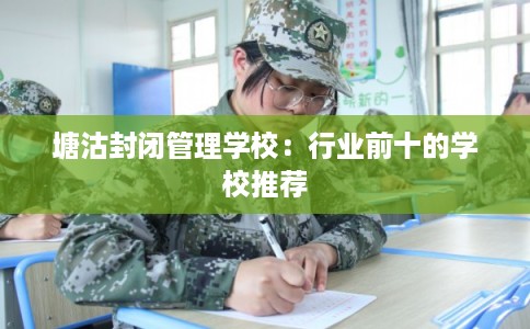 塘沽封闭管理学校：行业前十的学校推荐