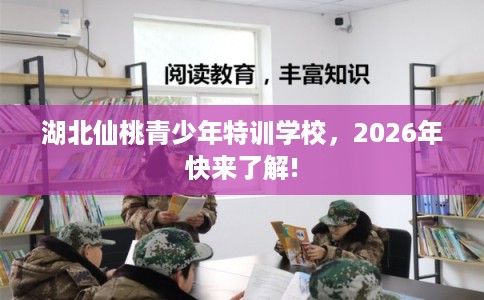 湖北仙桃青少年特训学校，2026年快来了解!
