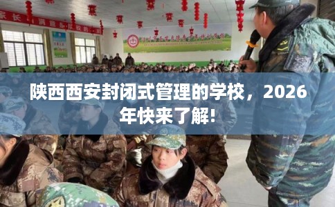 陕西西安封闭式管理的学校,2026年快来了解! 陕西西安封闭式管理的学校,2026年快来了解!