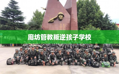 廊坊管教叛逆孩子学校
