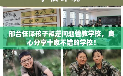 邢台任泽孩子叛逆问题管教学校,良心分享十家不错的学校! 邢台任泽孩子叛逆问题管教学校,良心分享十家不错的学校!