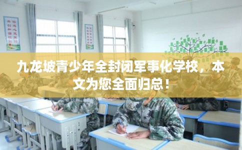 九龙坡青少年全封闭军事化学校,本文为您全面归总! 九龙坡青少年全封闭军事化学校,本文为您全面归总!