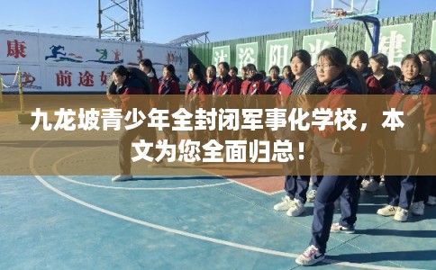 九龙坡青少年全封闭军事化学校，本文为您全面归总！