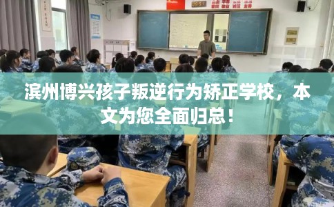 滨州博兴孩子叛逆行为矫正学校，本文为您全面归总！