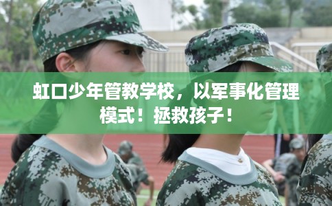 虹口少年管教学校,以军事化管理模式!拯救孩子! 虹口少年管教学校,以军事化管理模式!拯救孩子!