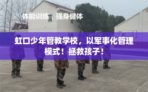 虹口少年管教学校,以军事化管理模式!拯救孩子! 虹口少年管教学校,以军事化管理模式!拯救孩子!