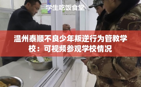 温州泰顺不良少年叛逆行为管教学校：可视频参观学校情况