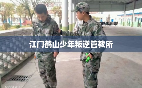 江门鹤山少年叛逆管教所