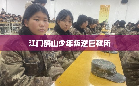 江门鹤山少年叛逆管教所