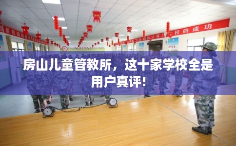 房山儿童管教所，这十家学校全是用户真评!