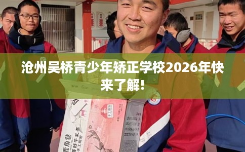 沧州吴桥青少年矫正学校2026年快来了解! 沧州吴桥青少年矫正学校2026年快来了解!