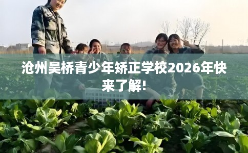 沧州吴桥青少年矫正学校2026年快来了解!