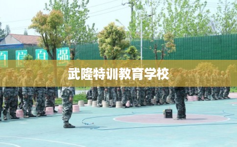 武隆特训教育学校