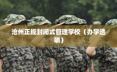 沧州正规封闭式管理学校(办学透明) 沧州正规封闭式管理学校(办学透明)
