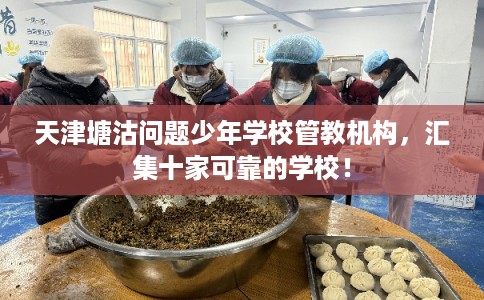 天津塘沽问题少年学校管教机构，汇集十家可靠的学校！