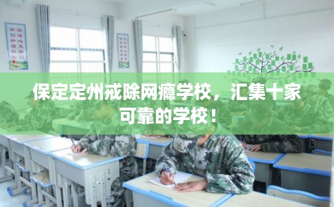 保定定州戒除网瘾学校,汇集十家可靠的学校! 保定定州戒除网瘾学校,汇集十家可靠的学校!