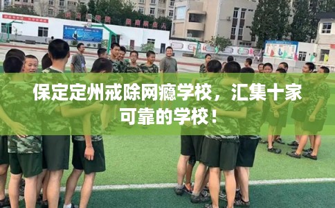 保定定州戒除网瘾学校，汇集十家可靠的学校！